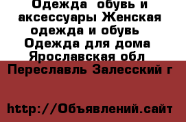 Одежда, обувь и аксессуары Женская одежда и обувь - Одежда для дома. Ярославская обл.,Переславль-Залесский г.